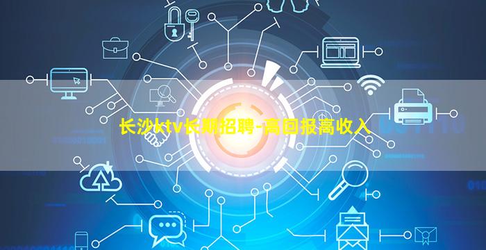 长沙ktv长期招聘-高回报高收入