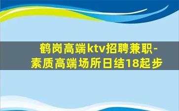鹤岗高端ktv招聘兼职-素质高端场所日结18起步